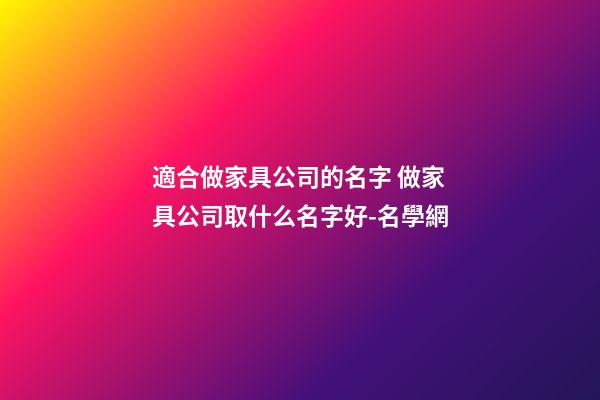 適合做家具公司的名字 做家具公司取什么名字好-名學網
